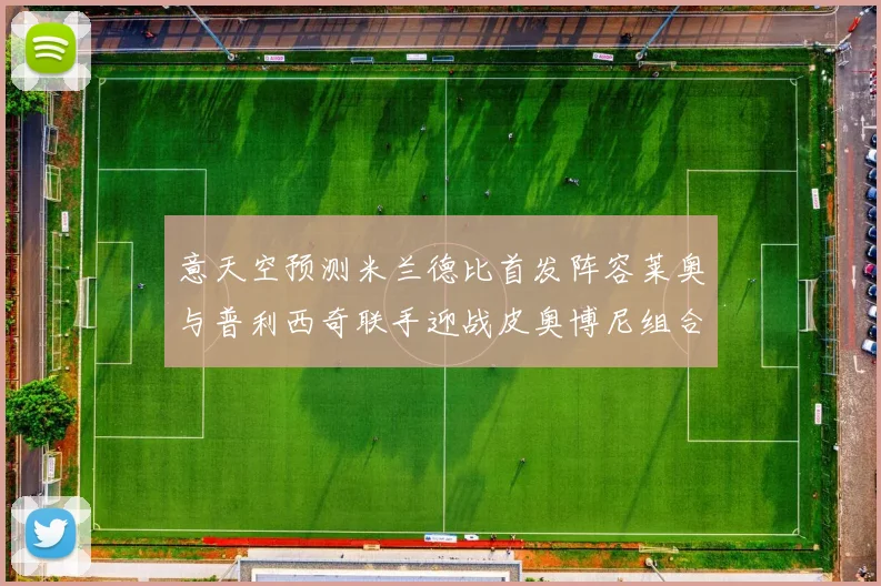 意天空预测米兰德比首发阵容莱奥与普利西奇联手迎战皮奥博尼组合