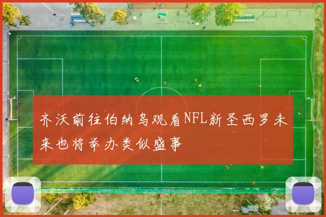 齐沃前往伯纳乌观看NFL新圣西罗未来也将举办类似盛事