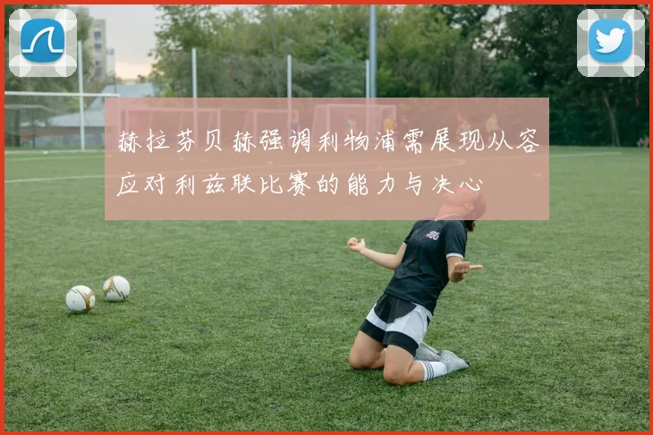 赫拉芬贝赫强调利物浦需展现从容应对利兹联比赛的能力与决心