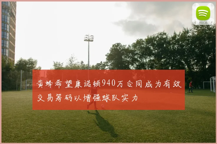 黄蜂希望康诺顿940万合同成为有效交易筹码以增强球队实力