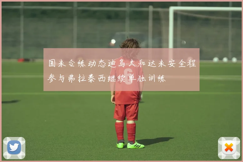 国米合练动态迪乌夫和达米安全程参与弗拉泰西继续单独训练