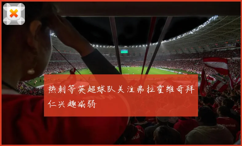 热刺等英超球队关注弗拉霍维奇拜仁兴趣减弱