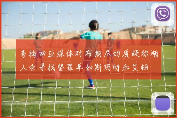 夸梅回应媒体对布朗尼的质疑称湖人会寻找替罪羊如斯玛特和艾顿