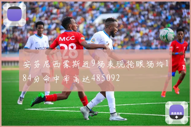 安芬尼西蒙斯近9场表现抢眼场均184分命中率高达485092