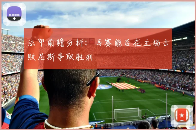 法甲前瞻分析：马赛能否在主场击败尼斯争取胜利