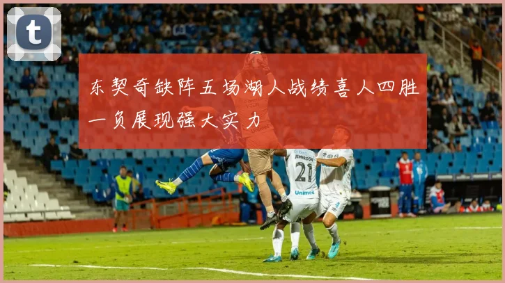 东契奇缺阵五场湖人战绩喜人四胜一负展现强大实力