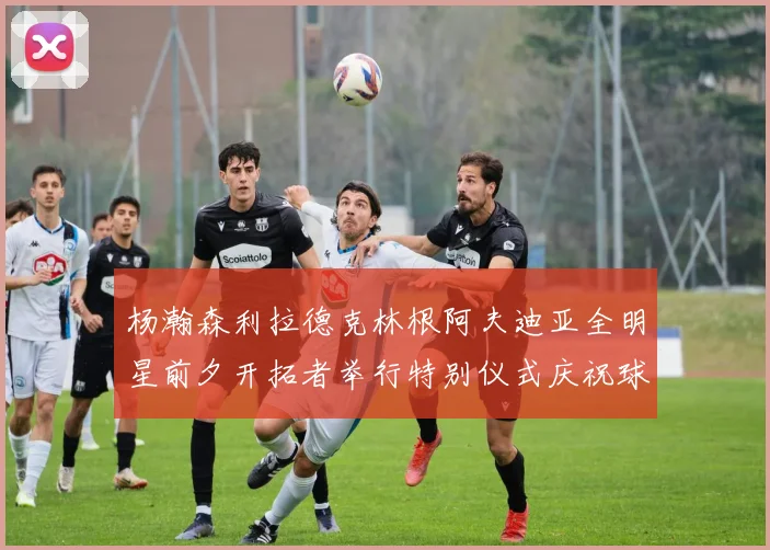 杨瀚森利拉德克林根阿夫迪亚全明星前夕开拓者举行特别仪式庆祝球员成就