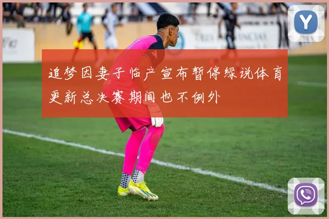 追梦因妻子临产宣布暂停绿说体育更新总决赛期间也不例外