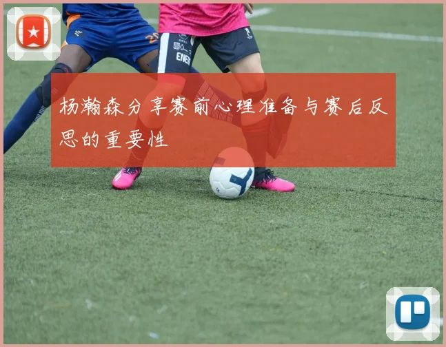 杨瀚森分享赛前心理准备与赛后反思的重要性