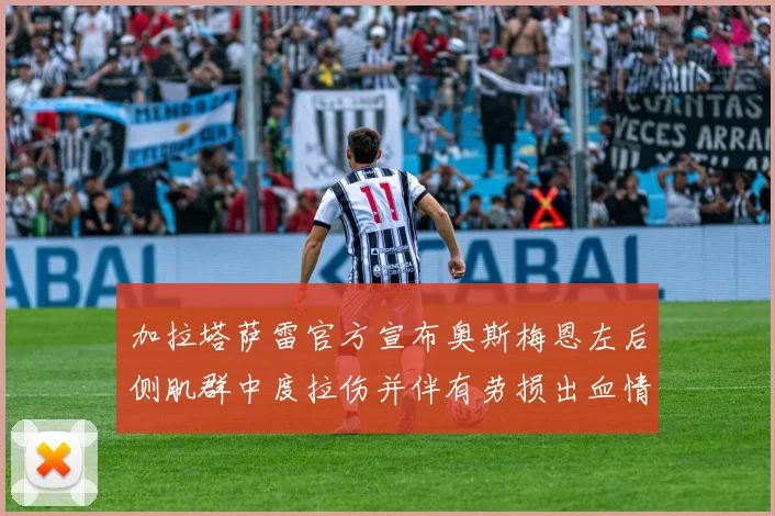 加拉塔萨雷官方宣布奥斯梅恩左后侧肌群中度拉伤并伴有劳损出血情况