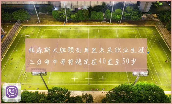帕森斯大胆预测库里未来职业生涯三分命中率将稳定在40直至50岁