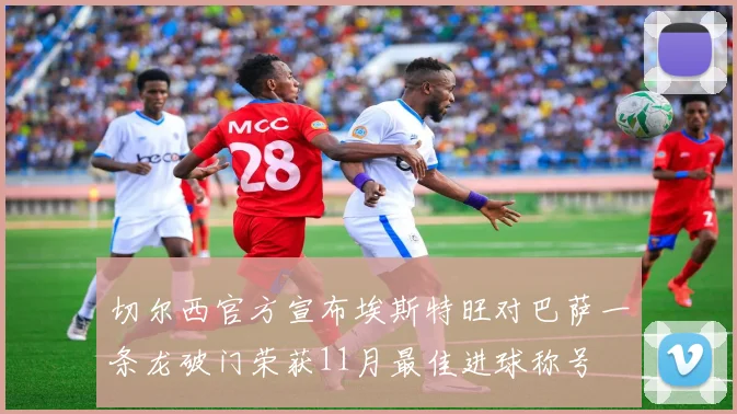 切尔西官方宣布埃斯特旺对巴萨一条龙破门荣获11月最佳进球称号