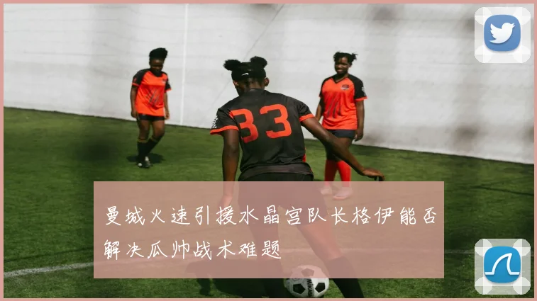 曼城火速引援水晶宫队长格伊能否解决瓜帅战术难题