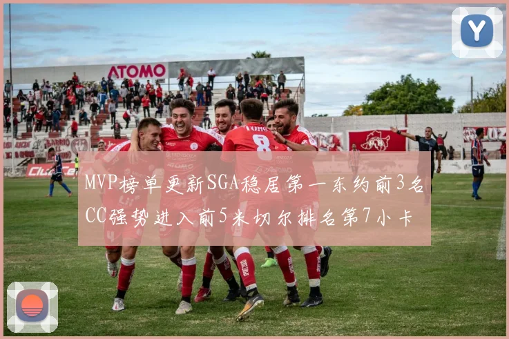 MVP榜单更新SGA稳居第一东约前3名CC强势进入前5米切尔排名第7小卡获提名
