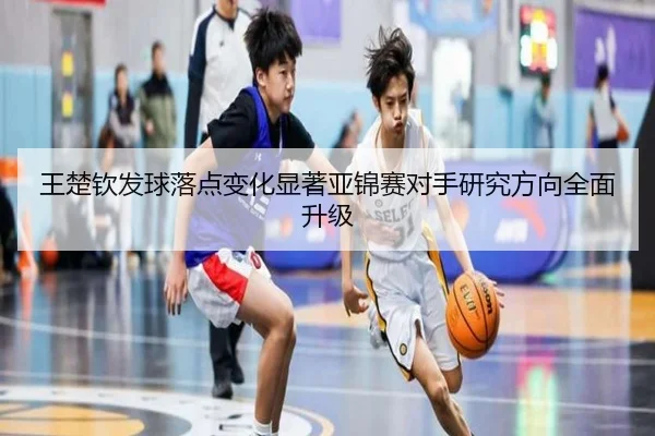 王楚钦发球落点变化显著亚锦赛对手研究方向全面升级 | TIANBOSPORTS